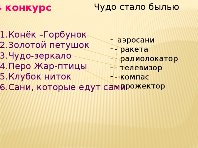 4 конкурс Чудо стало былью Конёк –Горбунок Золотой петушок Чудо-зеркало Перо Жар-птицы Клубок ниток Сани, которые едут сами  аэросани - ракета - радиолокатор - телевизор - компас - прожектор 