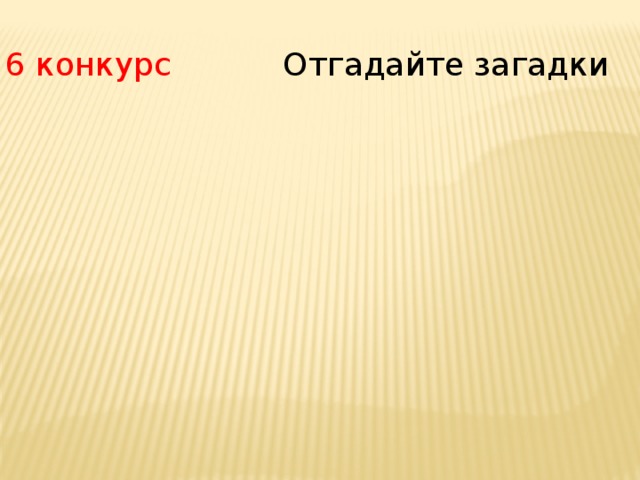 6 конкурс Отгадайте загадки 