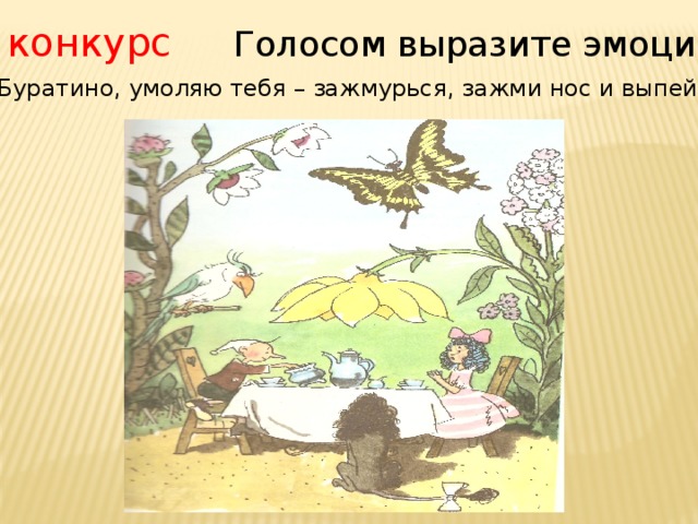 7 конкурс Голосом выразите эмоции «Буратино, умоляю тебя – зажмурься, зажми нос и выпей…» 