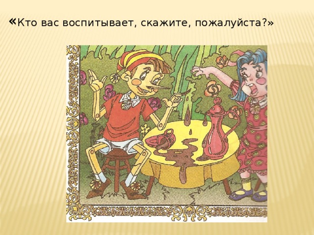 « Кто вас воспитывает, скажите, пожалуйста?» 