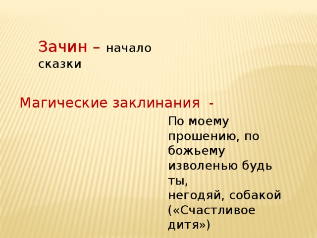 Зачин –  начало сказки Магические заклинания -  По моему прошению, по божьему изволенью будь ты, негодяй, собакой («Счастливое дитя») 