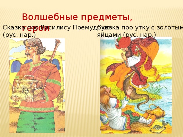 Волшебные предметы, герои Сказка про Василису Премудрую Сказка про утку с золотыми (рус. нар.) яйцами (рус. нар.) 