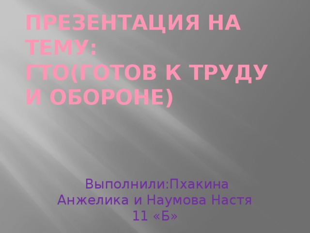 Презентация на тему:  ГТО(Готов к труду и обороне)  Выполнили:Пхакина Анжелика и Наумова Настя 11 «Б» 