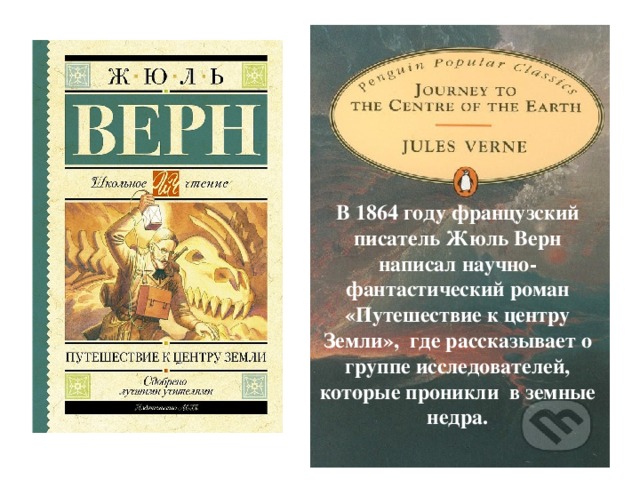 В 1864 году французский писатель Жюль Верн написал научно-фантастический роман «Путешествие к центру Земли», где рассказывает о группе исследователей, которые проникли в земные недра. 