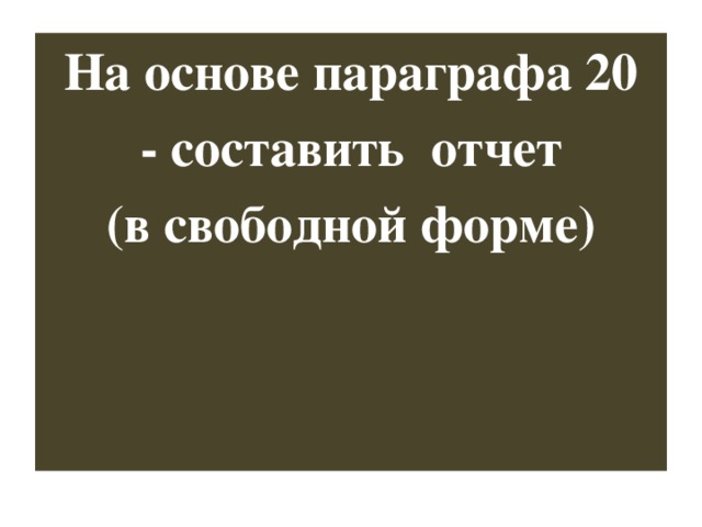 На основе параграфа 20 - составить отчет (в свободной форме) 