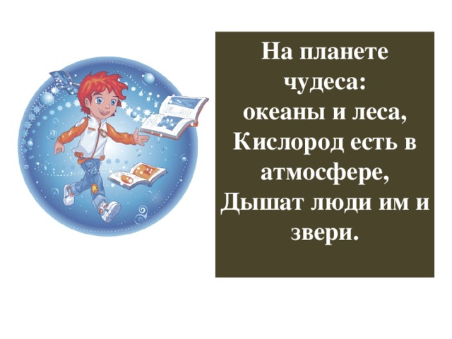 На планете чудеса: океаны и леса, Кислород есть в атмосфере, Дышат люди им и звери.  