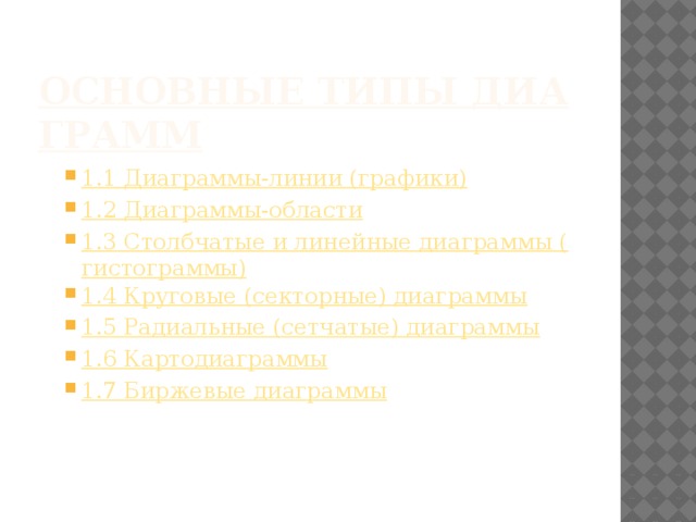 Основные типы диаграмм 1.1 Диаграммы-линии (графики) 1.2 Диаграммы-области 1.3 Столбчатые и линейные диаграммы (гистограммы) 1.4 Круговые (секторные) диаграммы 1.5 Радиальные (сетчатые) диаграммы 1.6 Картодиаграммы 1.7 Биржевые диаграммы 1.1 Диаграммы-линии (графики) 1.2 Диаграммы-области 1.3 Столбчатые и линейные диаграммы (гистограммы) 1.4 Круговые (секторные) диаграммы 1.5 Радиальные (сетчатые) диаграммы 1.6 Картодиаграммы 1.7 Биржевые диаграммы 