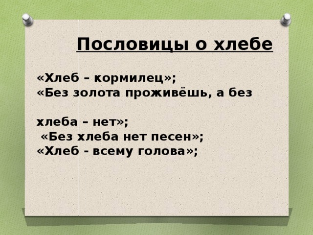   Пословицы о хлебе «Хлеб – кормилец»; «Без золота проживёшь, а без  хлеба – нет»;  «Без хлеба нет песен»; «Хлеб - всему голова»;  