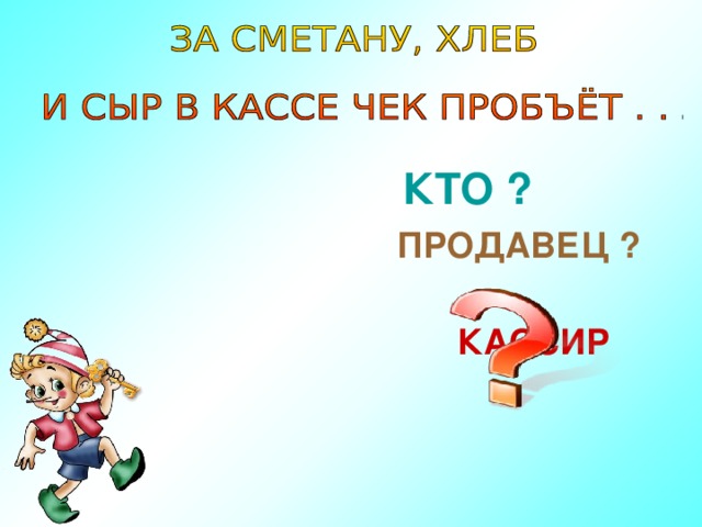 КТО ?  ПРОДАВЕЦ ? КАССИР  