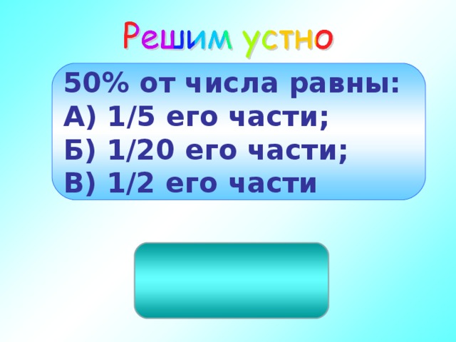 50% от числа равны: А) 1/5 его части; Б) 1/20 его части; В) 1/2 его части ½ его части 