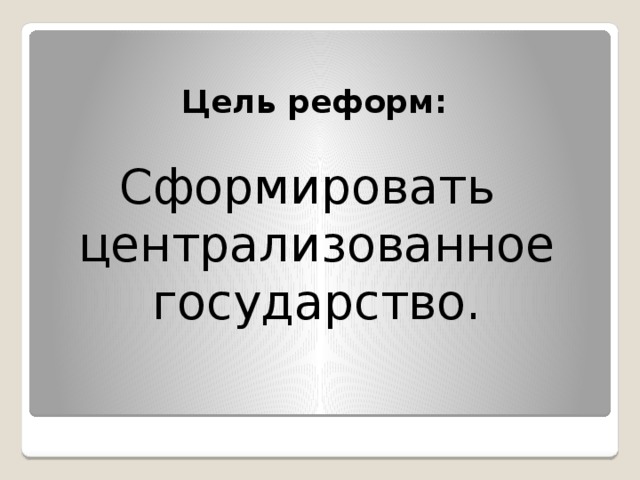 Цель реформ: Сформировать централизованное государство. 