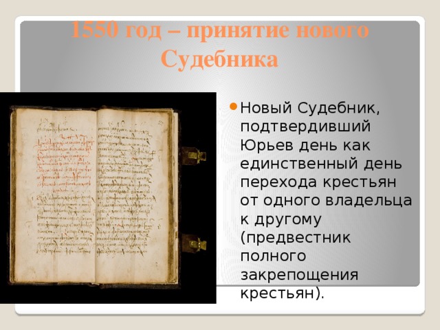 1550 год – принятие нового Судебника Новый Судебник, подтвердивший Юрьев день как единственный день перехода крестьян от одного владельца к другому (предвестник полного закрепощения крестьян). 