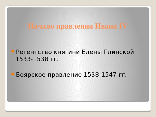 Начало правления Ивана IV Регентство княгини Елены Глинской 1533-1538 гг. Боярское правление 1538-1547 гг. 