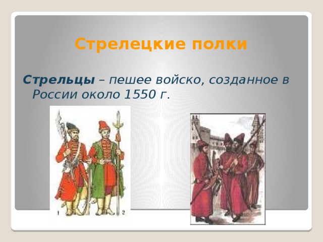 Стрелецкие полки Стрельцы – пешее войско, созданное в России около 1550 г. 