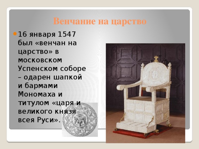 Венчание на царство 16 января 1547 был «венчан на царство» в московском Успенском соборе – одарен шапкой и бармами Мономаха и титулом «царя и великого князя всея Руси». 