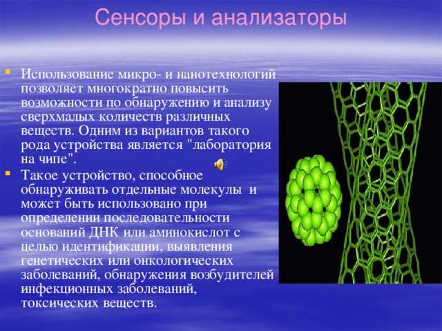 Сенсоры и анализаторы Использование микро- и нанотехнологий позволяет многократно повысить возможности по обнаружению и анализу сверхмалых количеств различных веществ. Одним из вариантов такого рода устройства является 