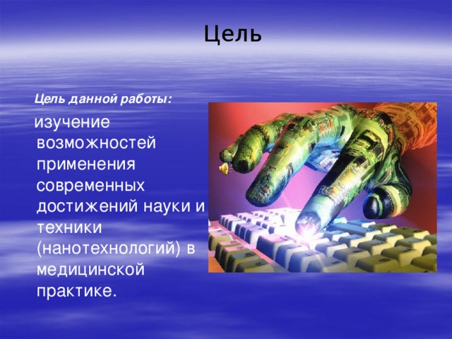 Цель  Цель данной работы:   изучение возможностей применения современных достижений науки и техники (нанотехнологий) в медицинской практике. 