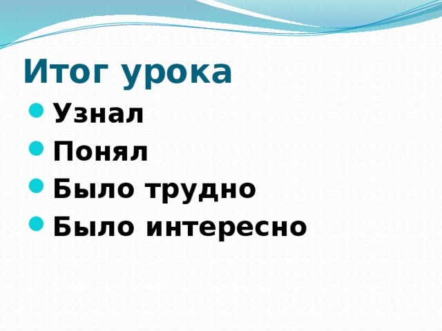 Итог урока Узнал Понял Было трудно Было интересно 
