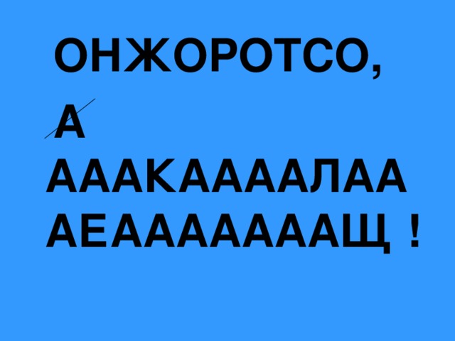  ОНЖОРОТСО,  А АААКААААЛАААЕАААААААЩ !  