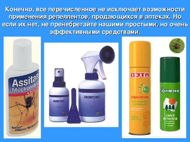 Конечно, все перечисленное не исключает возможности применения репеллентов, продающихся в аптеках. Но если их нет, не пренебрегайте нашими простыми, но очень эффективными средствами.   