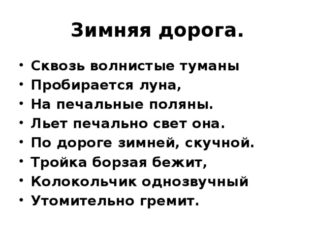 Зимняя дорога. Сквозь волнистые туманы Пробирается луна, На печальные поляны. Льет печально свет она. По дороге зимней, скучной. Тройка борзая бежит, Колокольчик однозвучный Утомительно гремит. 