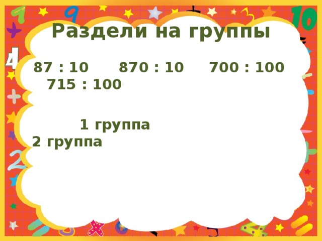 Раздели на группы  87 : 10 870 : 10 700 : 100 715 : 100   1 группа 2 группа 