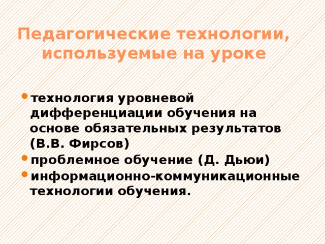 Педагогические технологии, используемые на уроке технология уровневой дифференциации обучения на основе обязательных результатов (В.В. Фирсов) проблемное обучение (Д. Дьюи) информационно-коммуникационные технологии обучения. 