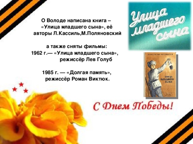 О Володе написана книга – «Улица младшего сына», её  авторы Л.Кассиль,М.Поляновский  а также сняты фильмы:  1962 г.— «Улица младшего сына»,  режиссёр Лев Голуб  1985 г. — «Долгая память»,  режиссёр Роман Виктюк.  