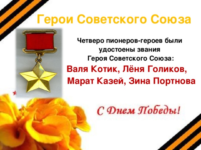 Герои Советского Союза Четверо пионеров-героев были удостоены звания Героя Советского Союза:  Валя Котик, Лёня Голиков,  Марат Казей, Зина Портнова 