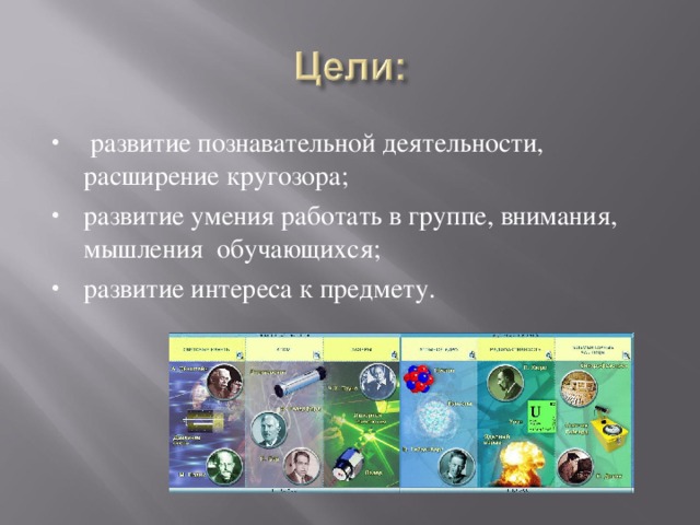  развитие познавательной деятельности, расширение кругозора; развитие умения работать в группе, внимания, мышления обучающихся; развитие интереса к предмету. 