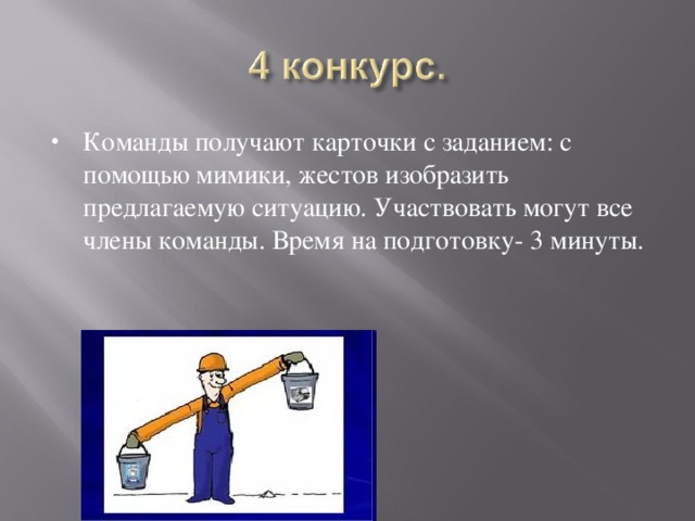 Команды получают карточки с заданием: с помощью мимики, жестов изобразить предлагаемую ситуацию. Участвовать могут все члены команды. Время на подготовку- 3 минуты. 