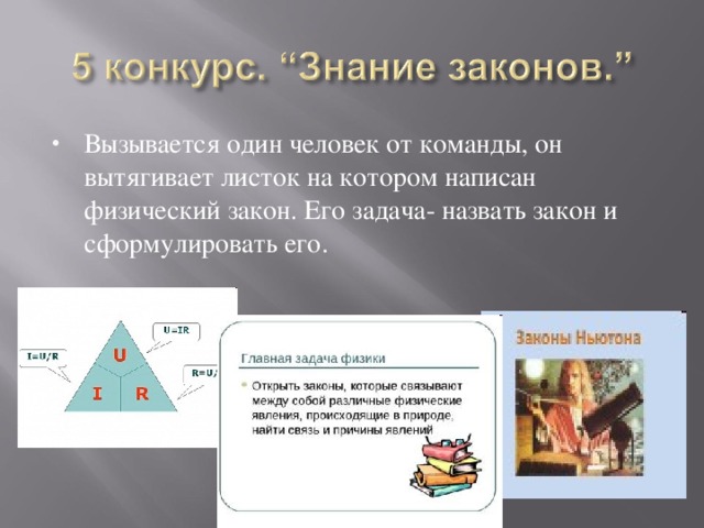 Вызывается один человек от команды, он вытягивает листок на котором написан физический закон. Его задача- назвать закон и сформулировать его. 