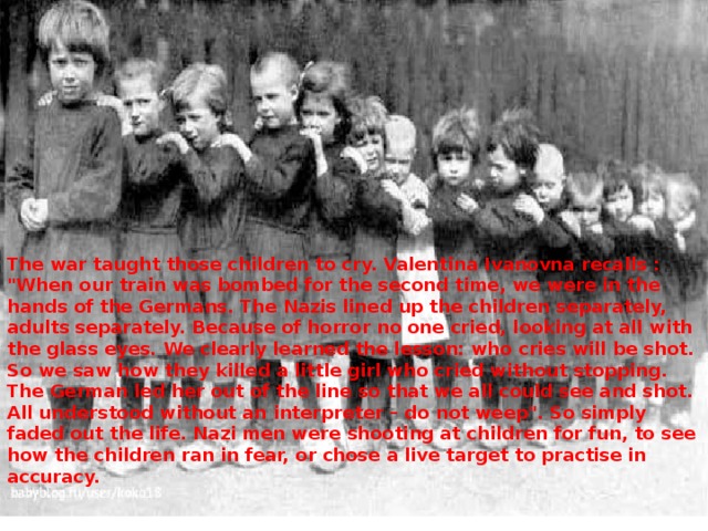 The war taught those children to cry. Valentina Ivanovna recalls : 