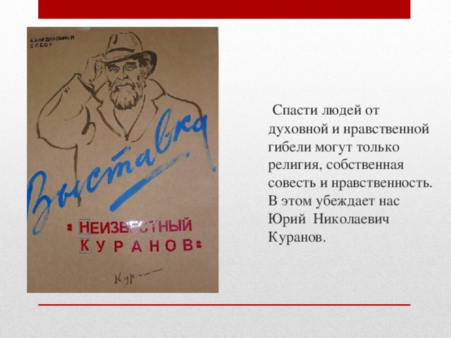  Спасти людей от духовной и нравственной гибели могут только религия, собственная совесть и нравственность. В этом убеждает нас Юрий Николаевич Куранов. 