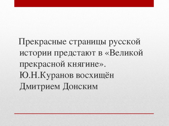  Прекрасные страницы русской истории предстают в «Великой прекрасной княгине». Ю.Н.Куранов восхищён Дмитрием Донским 