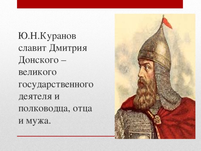 Ю.Н.Куранов славит Дмитрия Донского – великого государственного деятеля и полководца, отца и мужа. 