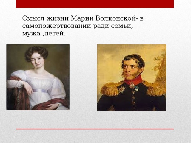 Смысл жизни Марии Волконской- в самопожертвовании ради семьи, мужа ,детей. 