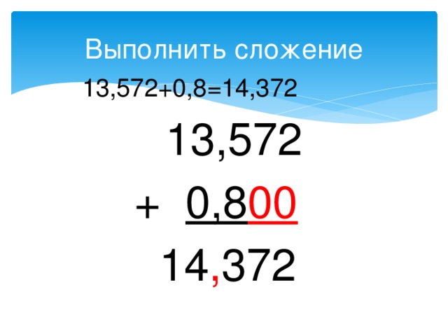 Выполнить сложение  13,572+0,8=14,372  13,572  + 0,8 00  14 , 372 