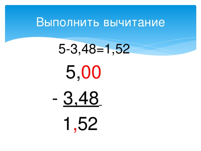 Выполнить вычитание  5-3,48=1,52  5, 00  - 3,48    1 , 52 