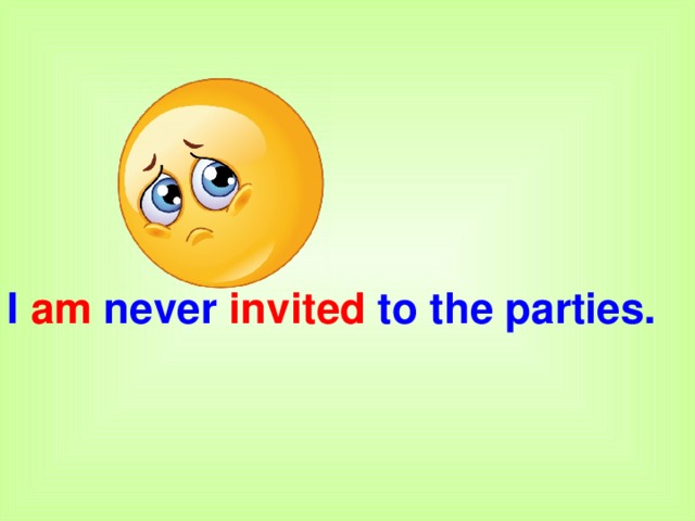 I am never invited to the parties.       