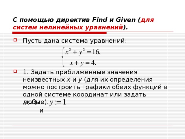 С помощью директив Find и Given ( для систем нелинейных уравнений ). Пусть дана система уравнений:   1. Задать приближенные значения неизвестных x и y (для их определения можно построить графики обеих функций в одной системе координат или задать любые).  и  и    и   