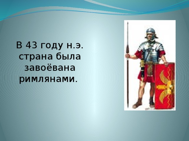 В 43 году н.э. страна была завоёвана римлянами. 