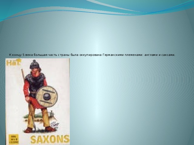 К концу 5 века большая часть страны была оккупирована Германскими племенами: англами и саксами.   