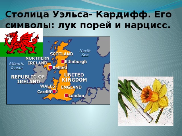 Столица Уэльса- Кардифф. Его символы: лук порей и нарцисс. 