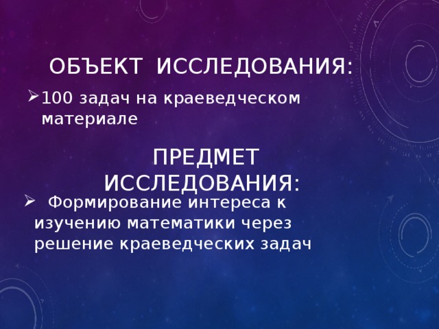 100 задач на краеведческом материале Объект исследования: ПРЕДМЕТ ИССЛЕДОВАНИЯ:  Формирование интереса к изучению математики через решение краеведческих задач 