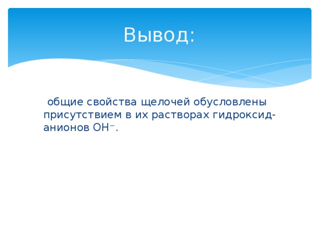 Вывод:  общие свойства щелочей обусловлены присутствием в их растворах гидроксид- анионов ОН⁻. 