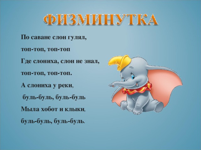 По саване слон гулял, топ-топ, топ-топ Где слониха, слон не знал, топ-топ, топ-топ. А слониха у реки ,  буль-буль, буль-буль Мыла хобот и клыки ,  буль-буль, буль-буль .  