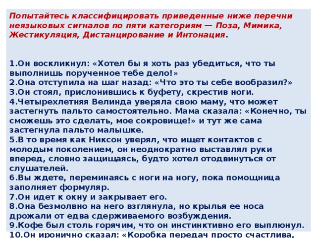 ИЛЛЮСТРАТОРЫ (жесты сообщения): Пиктографы Указатели Кинетографы Отмашки Идеографы ЭМБЛЕМЫ (своеобразные заменители слов и фраз в общении): Рукоподатие (здравствуйте)  Взмах над головой (до свидания) АДАПТОРЫ (привычные для человека движения рук): Почёсывание  Перебирание Прикасание…   АФФЕКТОРЫ (движения тела и мышц лица, выражающие определённые эмоции)    РЕГУЛЯТОРЫ (отношение говорящего к чему либо): Улыбка Кивки Направление взгляда   МИКРОЖЕСТЫ: - Движения глаз - Покраснение щёк - Подёргивание губ     