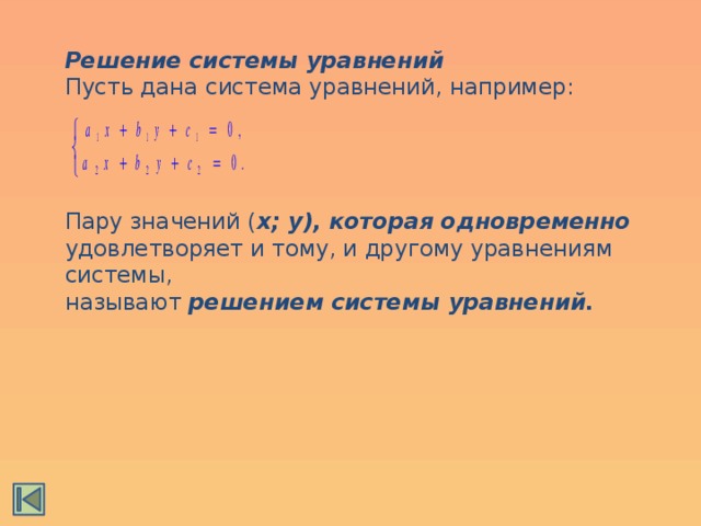 Решение системы уравнений Пусть дана система уравнений, например: Пару значений ( x; y), которая одновременно удовлетворяет и тому, и другому уравнениям системы, называют решением системы уравнений. 