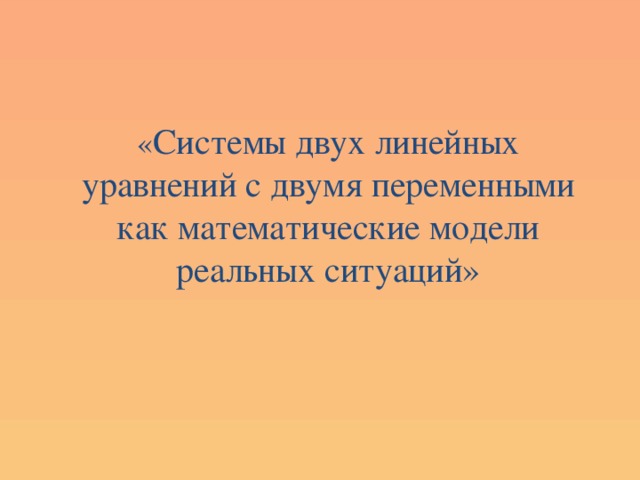 « Системы двух линейных уравнений с двумя переменными как математические модели реальных ситуаций» 